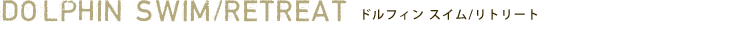 ドルフィン スイム/リトリート　